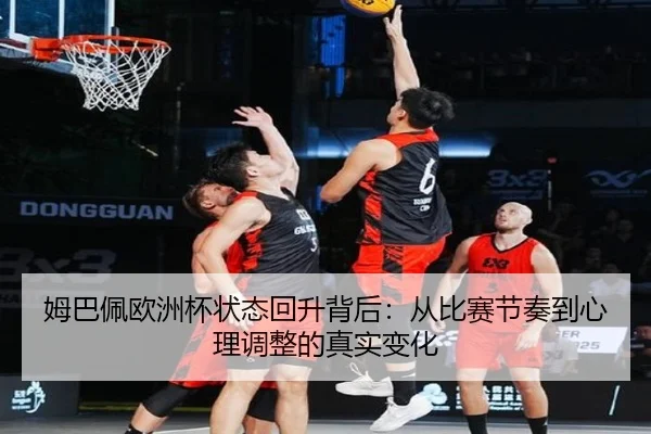 姆巴佩欧洲杯状态回升背后：从比赛节奏到心理调整的真实变化